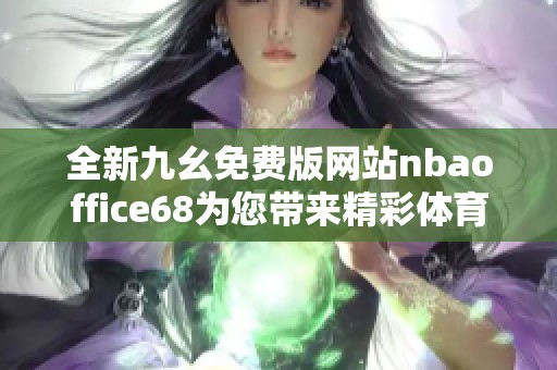 全新九幺免费版网站nbaoffice68为您带来精彩体育内容