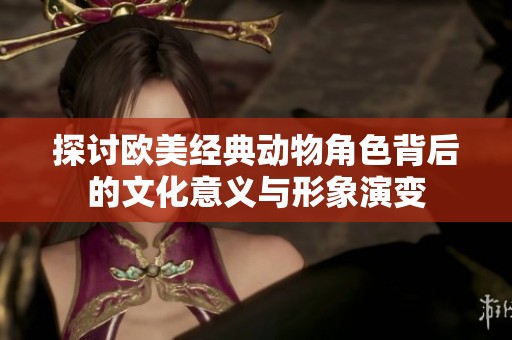探讨欧美经典动物角色背后的文化意义与形象演变