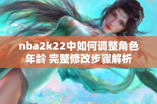 nba2k22中如何调整角色年龄 完整修改步骤解析