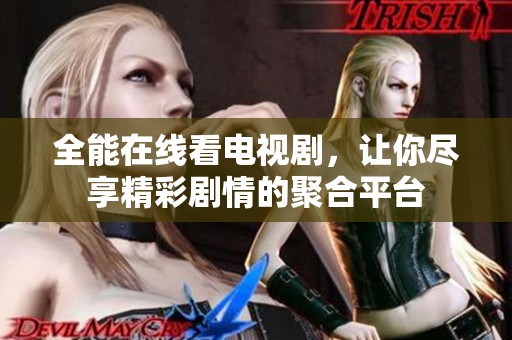 全能在线看电视剧，让你尽享精彩剧情的聚合平台