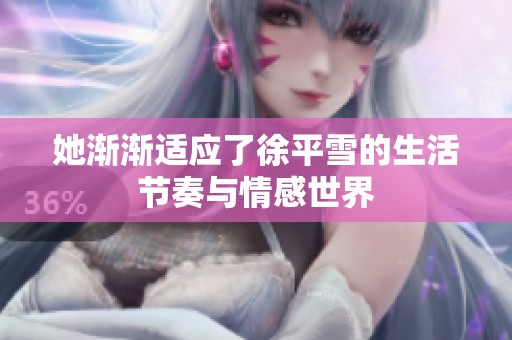 她渐渐适应了徐平雪的生活节奏与情感世界