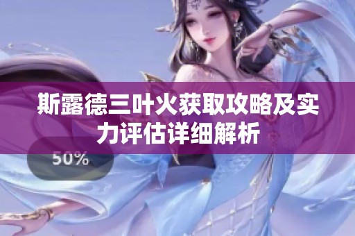 斯露德三叶火获取攻略及实力评估详细解析