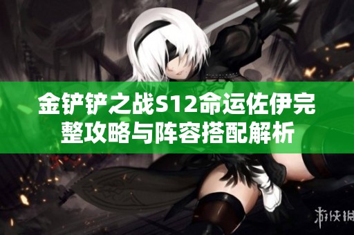 金铲铲之战S12命运佐伊完整攻略与阵容搭配解析