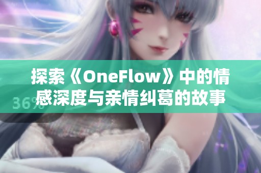 探索《OneFlow》中的情感深度与亲情纠葛的故事