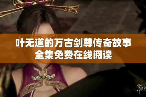 叶无道的万古剑尊传奇故事全集免费在线阅读