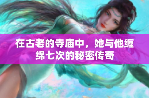 在古老的寺庙中，她与他缠绵七次的秘密传奇