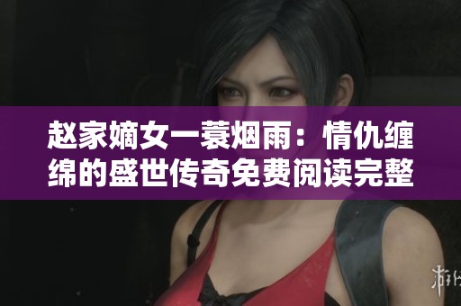 赵家嫡女一蓑烟雨：情仇缠绵的盛世传奇免费阅读完整版