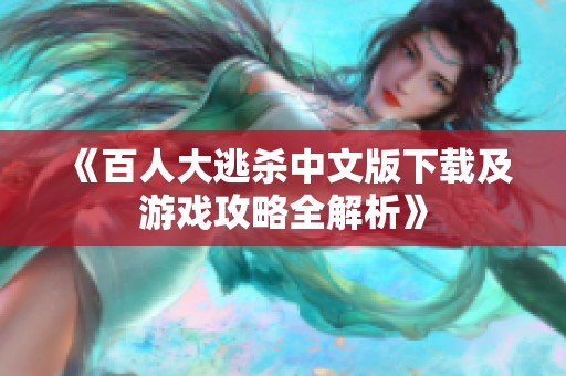 《百人大逃杀中文版下载及游戏攻略全解析》