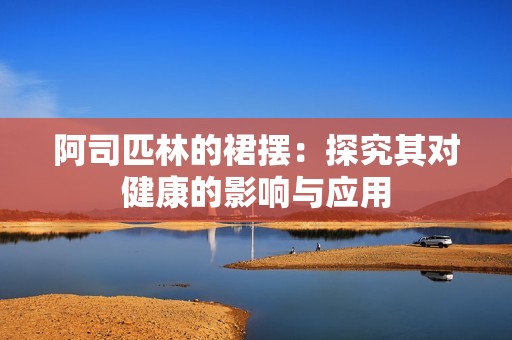 阿司匹林的裙摆：探究其对健康的影响与应用
