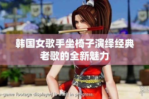 韩国女歌手坐椅子演绎经典老歌的全新魅力