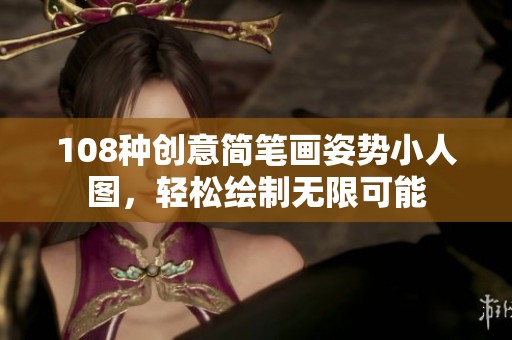 108种创意简笔画姿势小人图，轻松绘制无限可能