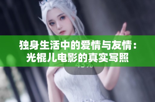 独身生活中的爱情与友情：光棍儿电影的真实写照
