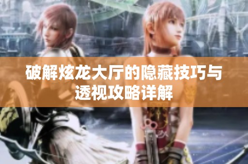 破解炫龙大厅的隐藏技巧与透视攻略详解