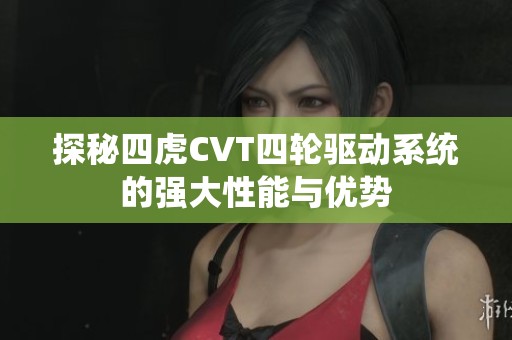探秘四虎CVT四轮驱动系统的强大性能与优势