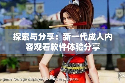 探索与分享：新一代成人内容观看软件体验分享