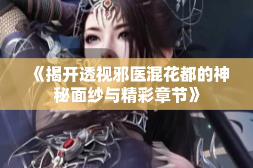 《揭开透视邪医混花都的神秘面纱与精彩章节》