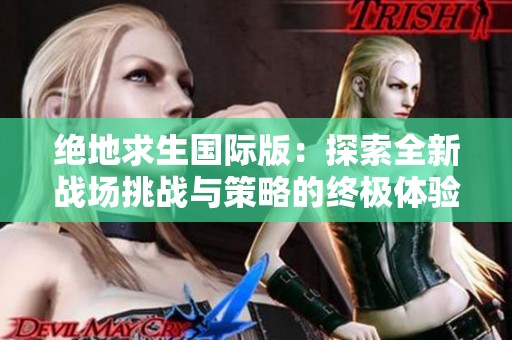绝地求生国际版：探索全新战场挑战与策略的终极体验
