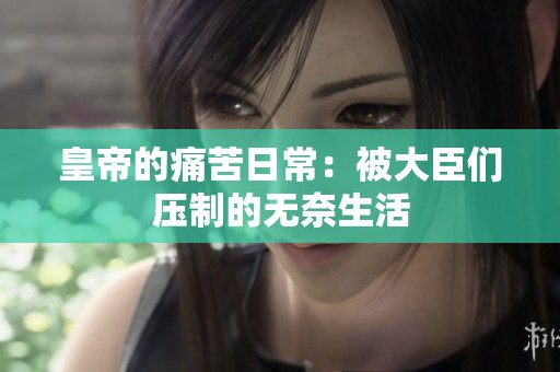 皇帝的痛苦日常：被大臣们压制的无奈生活