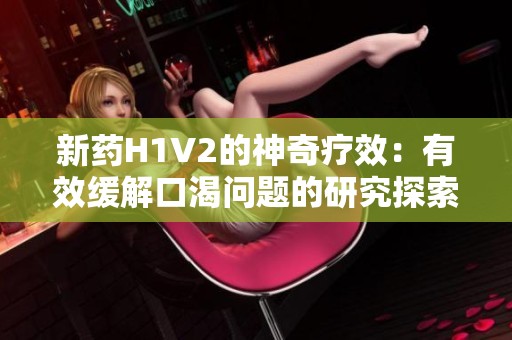 新药H1V2的神奇疗效：有效缓解口渴问题的研究探索