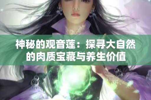 神秘的观音莲：探寻大自然的肉质宝藏与养生价值