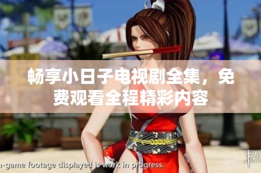 畅享小日子电视剧全集，免费观看全程精彩内容