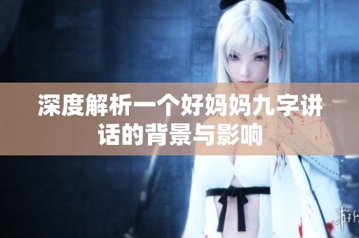 深度解析一个好妈妈九字讲话的背景与影响