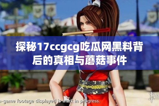 探秘17ccgcg吃瓜网黑料背后的真相与蘑菇事件