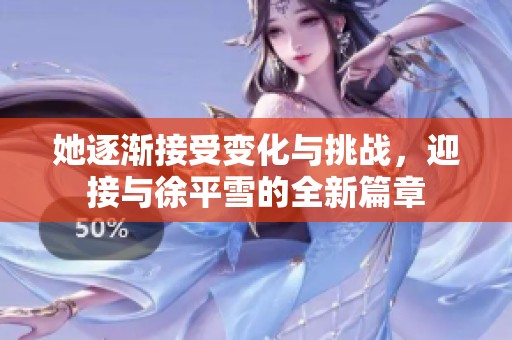 她逐渐接受变化与挑战，迎接与徐平雪的全新篇章