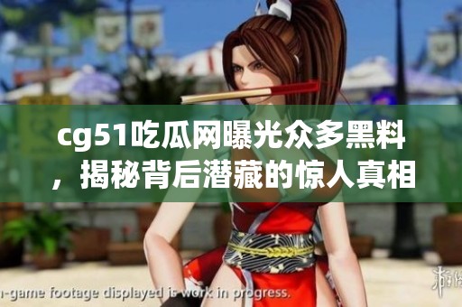 cg51吃瓜网曝光众多黑料，揭秘背后潜藏的惊人真相