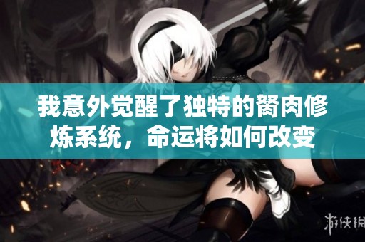 我意外觉醒了独特的胬肉修炼系统，命运将如何改变