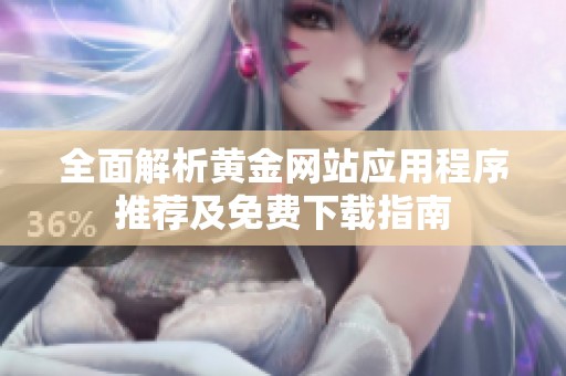 全面解析黄金网站应用程序推荐及免费下载指南