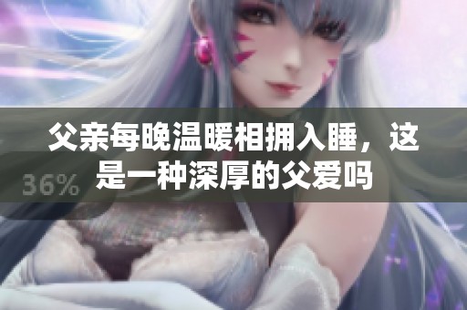父亲每晚温暖相拥入睡，这是一种深厚的父爱吗