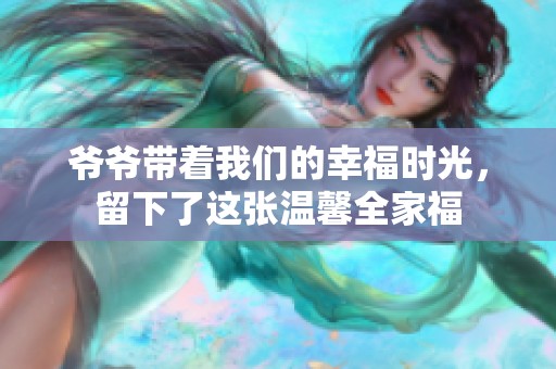 爷爷带着我们的幸福时光，留下了这张温馨全家福