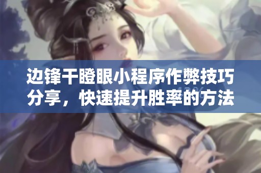 边锋干瞪眼小程序作弊技巧分享，快速提升胜率的方法解析