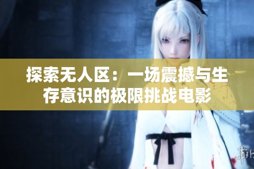 探索无人区：一场震撼与生存意识的极限挑战电影