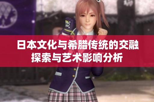 日本文化与希腊传统的交融探索与艺术影响分析