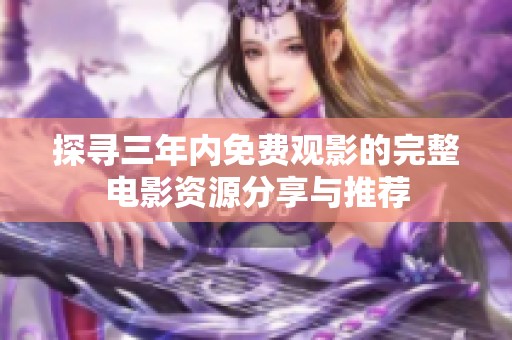 探寻三年内免费观影的完整电影资源分享与推荐