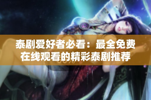 泰剧爱好者必看：最全免费在线观看的精彩泰剧推荐