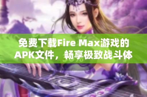 免费下载Fire Max游戏的APK文件，畅享极致战斗体验