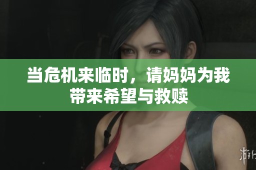 当危机来临时，请妈妈为我带来希望与救赎