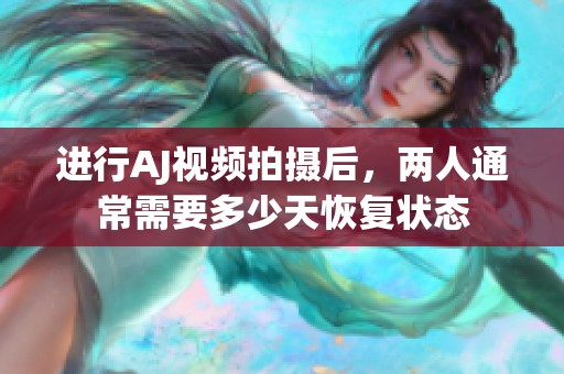 进行AJ视频拍摄后，两人通常需要多少天恢复状态