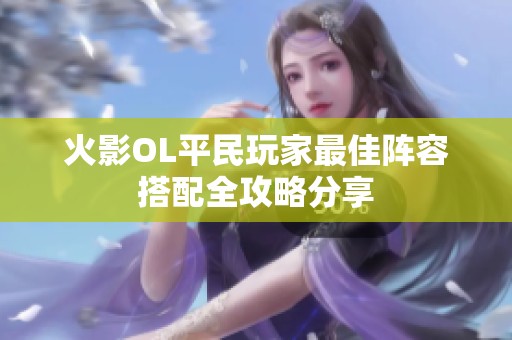 火影OL平民玩家最佳阵容搭配全攻略分享