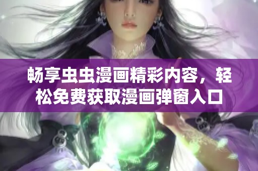 畅享虫虫漫画精彩内容，轻松免费获取漫画弹窗入口