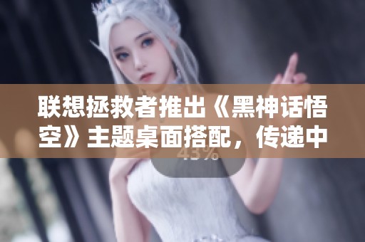 联想拯救者推出《黑神话悟空》主题桌面搭配，传递中式禅意之美