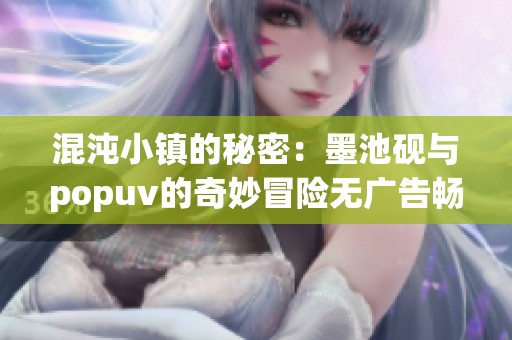 混沌小镇的秘密：墨池砚与popuv的奇妙冒险无广告畅享