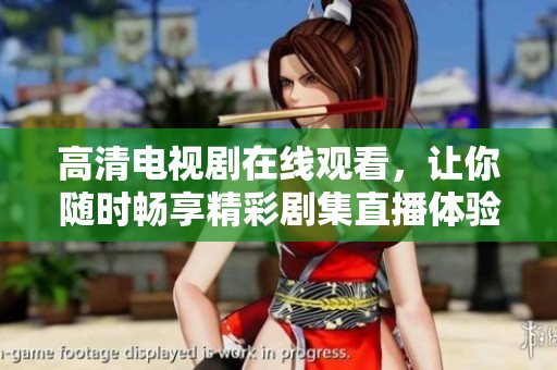 高清电视剧在线观看，让你随时畅享精彩剧集直播体验