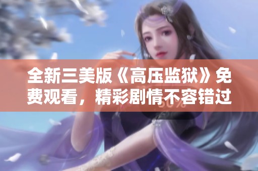 全新三美版《高压监狱》免费观看，精彩剧情不容错过