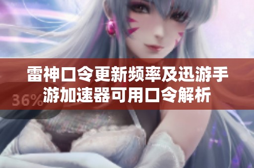 雷神口令更新频率及迅游手游加速器可用口令解析