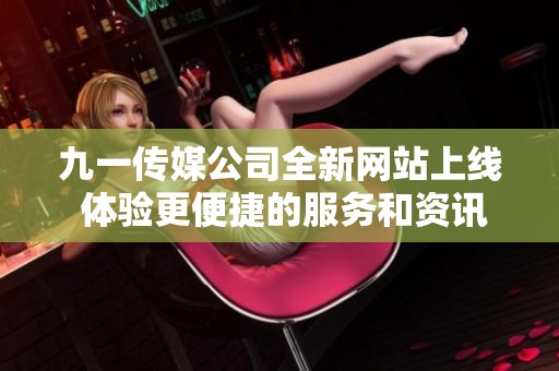 九一传媒公司全新网站上线 体验更便捷的服务和资讯