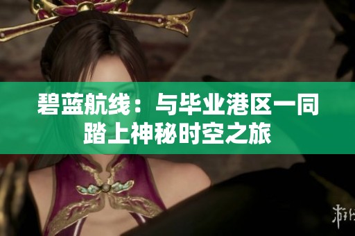 碧蓝航线：与毕业港区一同踏上神秘时空之旅